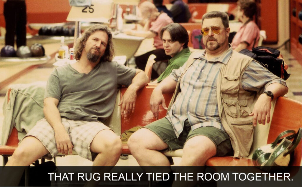 The Big Lebowski "that rug really tied the room together."